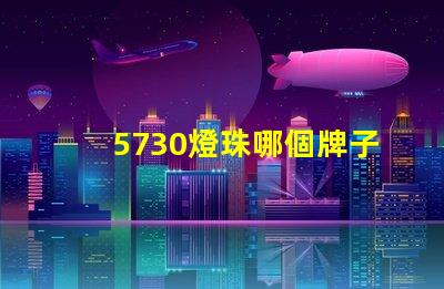 5730燈珠哪個牌子最好 5730燈珠參數電壓多少伏